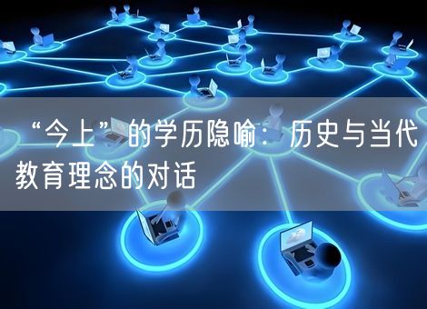 “今上”的学历隐喻:历史与当代教育理念的对话 “今上”的学历隐喻:历史与当代教育理念的对话