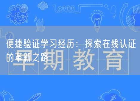 便捷验证学习经历：探索在线认证的革新之路