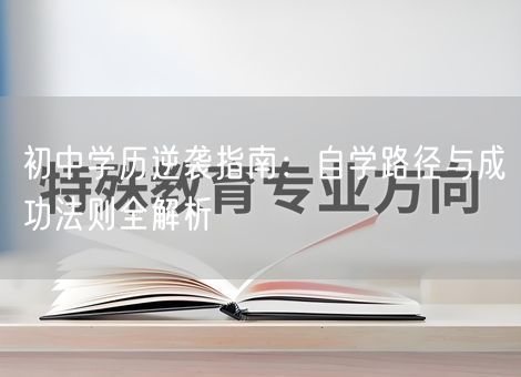 初中学历逆袭指南：自学路径与成功法则全解析