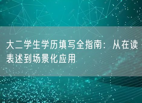 大二学生学历填写全指南:从在读表述到场景化应用 大二学生学历填写全指南:从在读表述到场景化应用