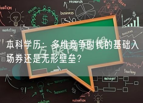 本科学历:多维竞争时代的基础入场券还是无形壁垒? 本科学历:多维竞争时代的基础入场券还是无形壁垒?