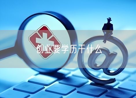 创业要学历干什么