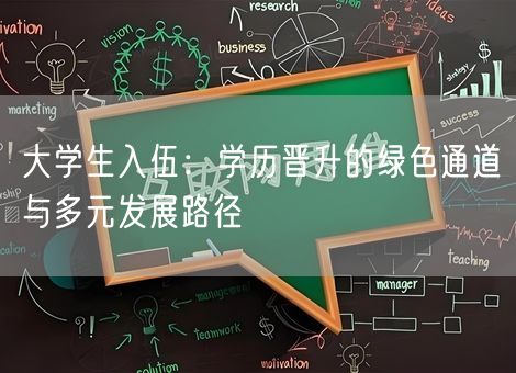 大学生入伍:学历晋升的绿色通道与多元发展路径 大学生入伍:学历晋升的绿色通道与多元发展路径