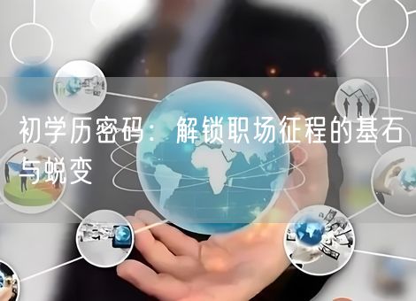 初学历密码：解锁职场征程的基石与蜕变