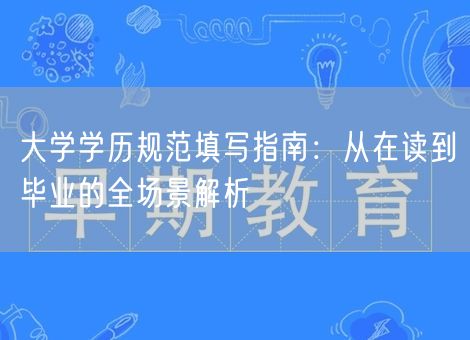 大学学历规范填写指南：从在读到毕业的全场景解析