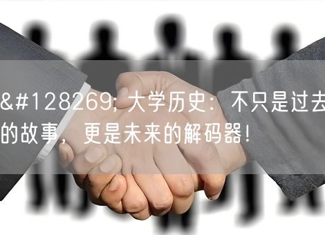 🔍 大学历史:不只是过去的故事,更是未来的解码器! 🔍 大学历史:不只是过去的故事,更是未来的解码器!