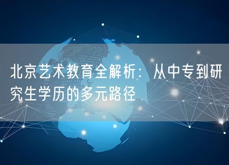 北京艺术教育全解析：从中专到研究生学历的多元路径