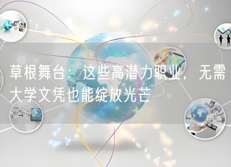 草根舞台:这些高潜力职业,无需大学文凭也能绽放光芒 草根舞台:这些高潜力职业,无需大学文凭也能绽放光芒