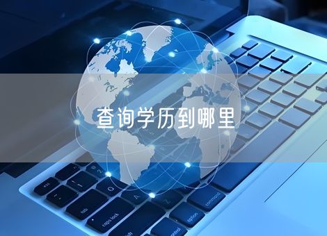 查询学历到哪里 查询学历到哪里