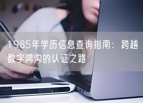 1985年学历信息查询指南：跨越数字鸿沟的认证之路