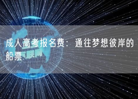 成人高考报名费：通往梦想彼岸的船票