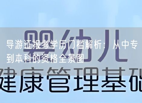 导游证报考学历门槛解析：从中专到本科的资格全景图