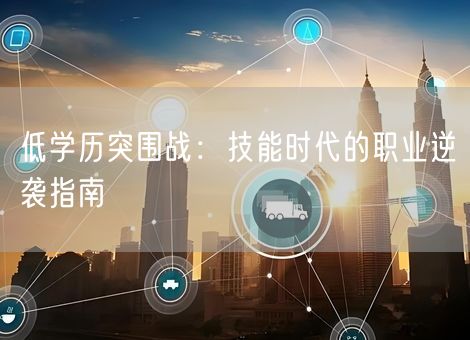 低学历突围战：技能时代的职业逆袭指南