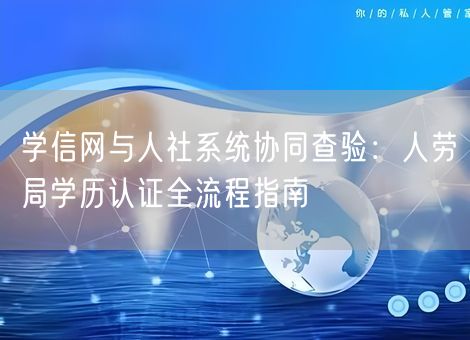 学信网与人社系统协同查验:人劳局学历认证全流程指南 学信网与人社系统协同查验:人劳局学历认证全流程指南