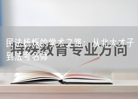 民法杨烁的学术之路:从北大才子到法考名师 民法杨烁的学术之路:从北大才子到法考名师