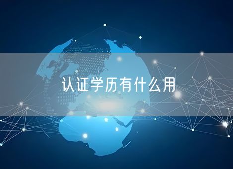 认证学历有什么用