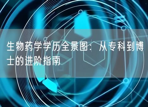 生物药学学历全景图：从专科到博士的进阶指南