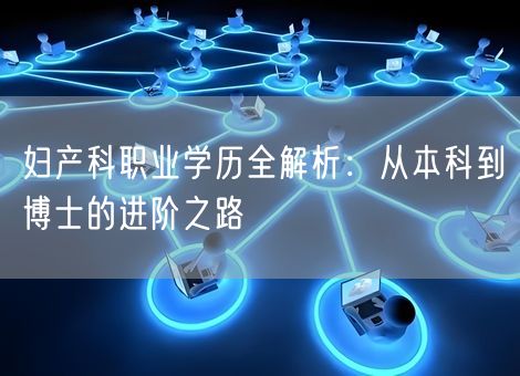 妇产科职业学历全解析:从本科到博士的进阶之路 妇产科职业学历全解析:从本科到博士的进阶之路