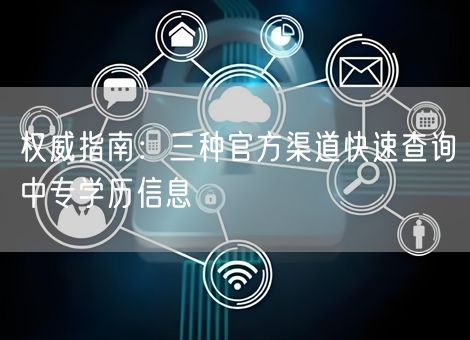 权威指南：三种官方渠道快速查询中专学历信息
