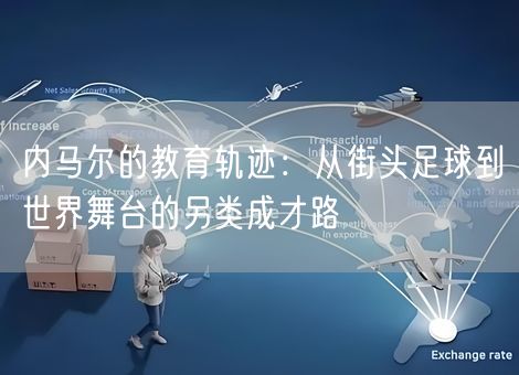 内马尔的教育轨迹：从街头足球到世界舞台的另类成才路