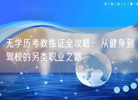 无学历考教练证全攻略:从健身到驾校的另类职业之路 无学历考教练证全攻略:从健身到驾校的另类职业之路