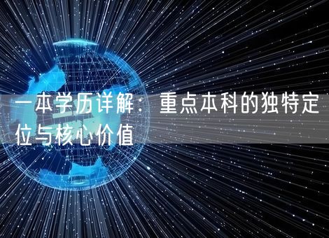 一本学历详解:重点本科的独特定位与核心价值 一本学历详解:重点本科的独特定位与核心价值