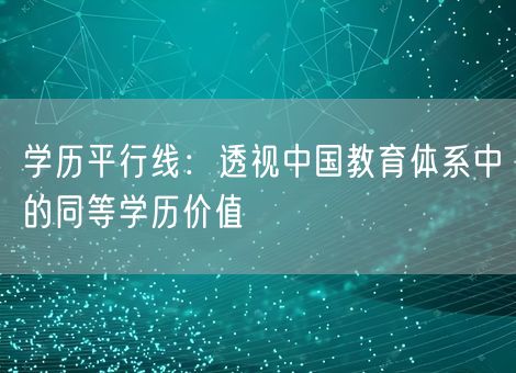 学历平行线：透视中国教育体系中的同等学历价值