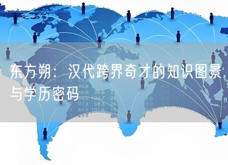 东方朔：汉代跨界奇才的知识图景与学历密码