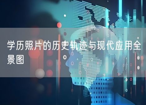 学历照片的历史轨迹与现代应用全景图 学历照片的历史轨迹与现代应用全景图