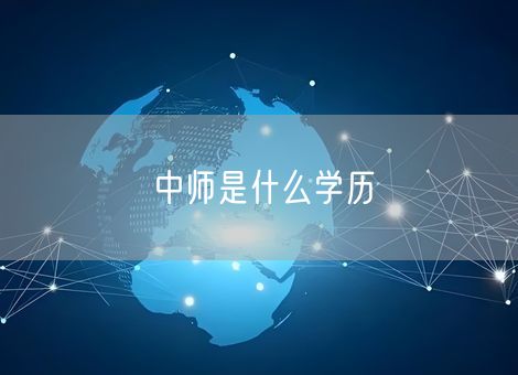 中师是什么学历 中师是什么学历
