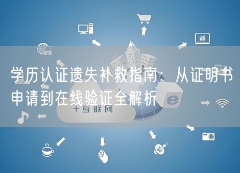 学历认证遗失补救指南：从证明书申请到在线验证全解析