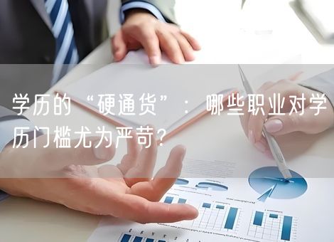 学历的“硬通货”：哪些职业对学历门槛尤为严苛？