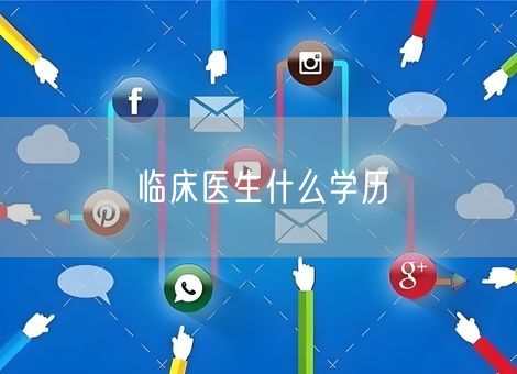 临床医生什么学历 临床医生什么学历