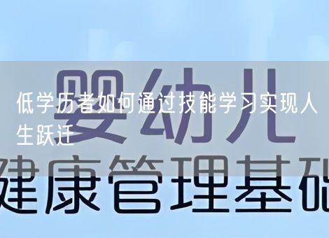 低学历者如何通过技能学习实现人生跃迁 低学历者如何通过技能学习实现人生跃迁
