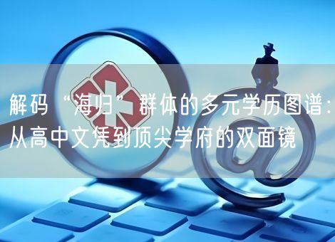 解码“海归”群体的多元学历图谱：从高中文凭到顶尖学府的双面镜