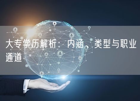 大专学历解析：内涵、类型与职业通道