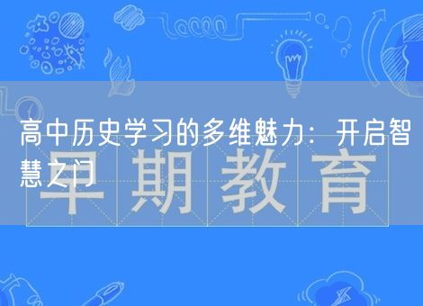 高中历史学习的多维魅力：开启智慧之门
