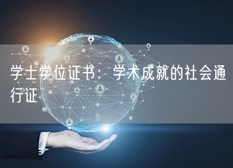 学士学位证书:学术成就的社会通行证 学士学位证书:学术成就的社会通行证