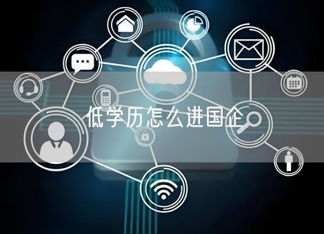 低学历怎么进国企