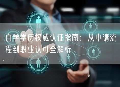 自学学历权威认证指南:从申请流程到职业认可全解析 自学学历权威认证指南:从申请流程到职业认可全解析