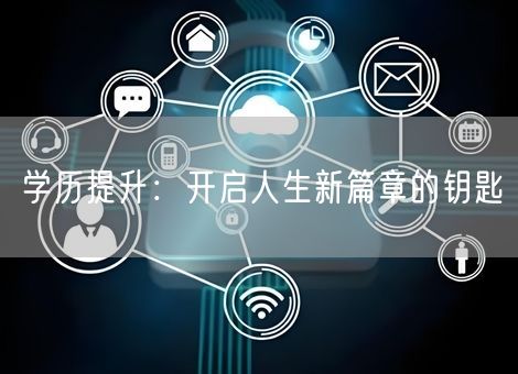 学历提升:开启人生新篇章的钥匙 学历提升:开启人生新篇章的钥匙