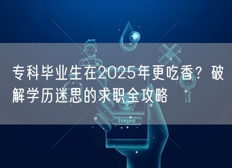 专科毕业生在2025年更吃香?破解学历迷思的求职全攻略 专科毕业生在2025年更吃香?破解学历迷思的求职全攻略
