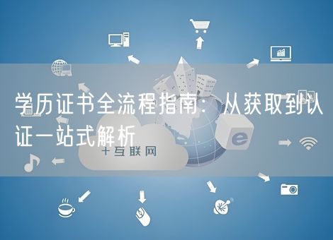 学历证书全流程指南：从获取到认证一站式解析