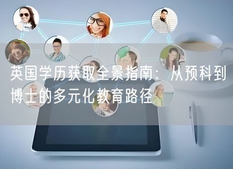 英国学历获取全景指南:从预科到博士的多元化教育路径 英国学历获取全景指南:从预科到博士的多元化教育路径
