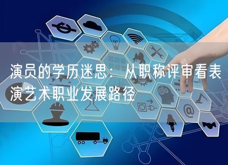 演员的学历迷思：从职称评审看表演艺术职业发展路径