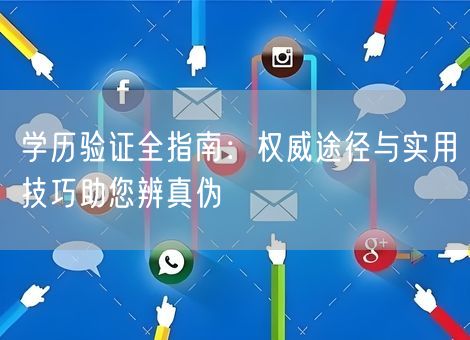 学历验证全指南：权威途径与实用技巧助您辨真伪