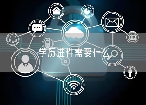 学历进件需要什么 学历进件需要什么