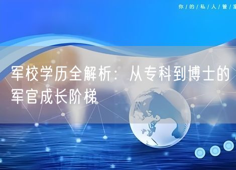 军校学历全解析：从专科到博士的军官成长阶梯