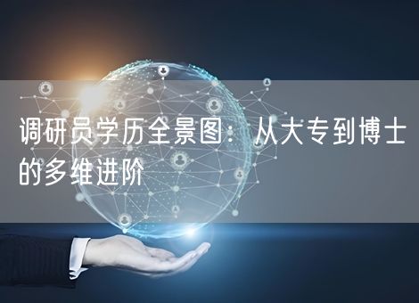 调研员学历全景图:从大专到博士的多维进阶 调研员学历全景图:从大专到博士的多维进阶
