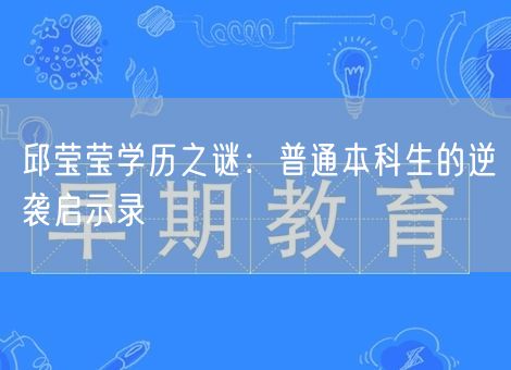 邱莹莹学历之谜：普通本科生的逆袭启示录